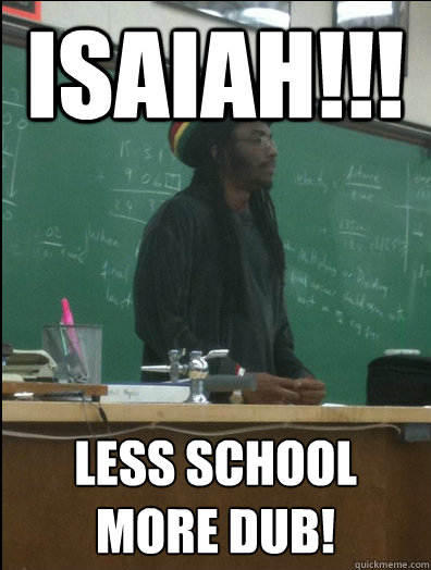 ISAIAH!!! less school more dub!  Rasta Science Teacher