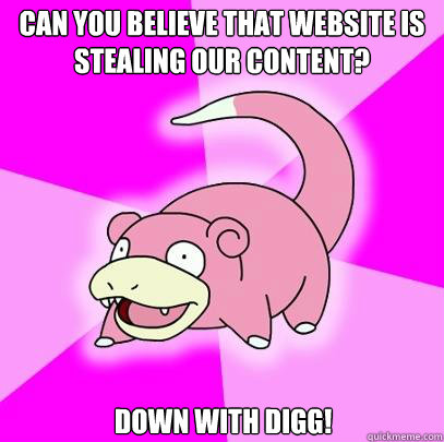 Can you believe that website is stealing our content? Down with Digg!  Slowpoke