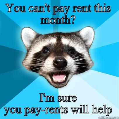 YOU CAN'T PAY RENT THIS MONTH? I'M SURE YOU PAY-RENTS WILL HELP Lame Pun Coon