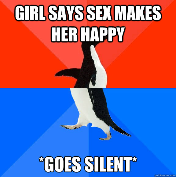 Girl says sex makes her happy *goes silent*  Socially Awesome Awkward Penguin