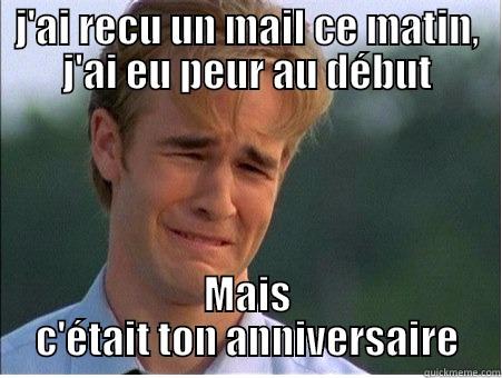 J'AI RECU UN MAIL CE MATIN, J'AI EU PEUR AU DÉBUT MAIS C'ÉTAIT TON ANNIVERSAIRE 1990s Problems