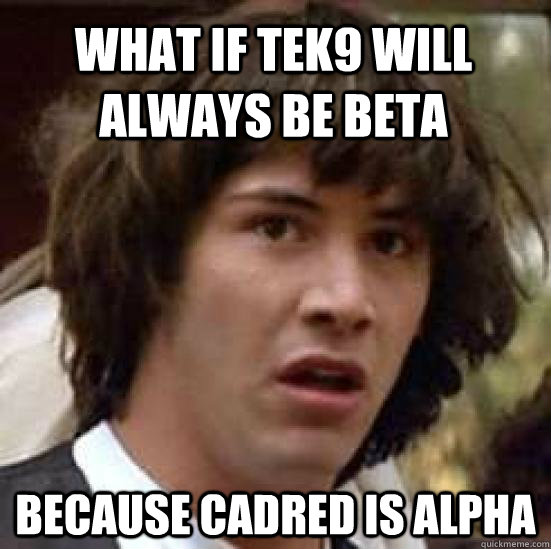 what if tek9 will always be beta because cadred is alpha  conspiracy keanu
