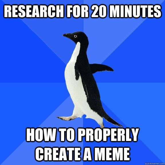 Research for 20 minutes how to properly create a meme  Socially Awkward Penguin