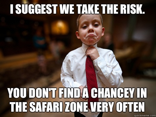 I suggest we take the risk.  You don't find a chancey in the safari zone very often - I suggest we take the risk.  You don't find a chancey in the safari zone very often  Financial Advisor Kid