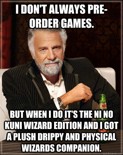 I don't always pre-order games. but when I do it's the ni no kuni wizard edition and I got a plush Drippy and Physical Wizards Companion.  The Most Interesting Man In The World