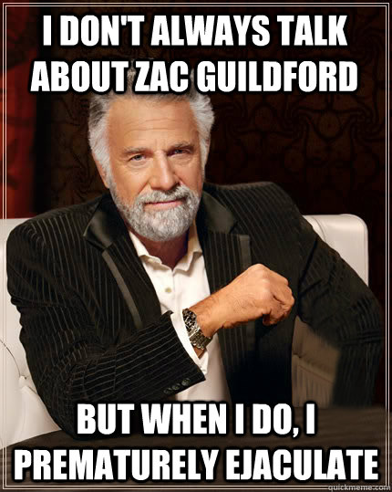 I don't always talk about Zac Guildford But when I do, I prematurely ejaculate  Beerless Most Interesting Man in the World