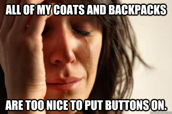 All of my coats and backpacks are too nice to put buttons on.   First World Problems