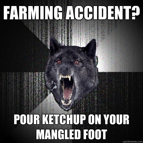 FARMING ACCIDENT? POUR KETCHUP ON YOUR MANGLED FOOT  Insanity Wolf