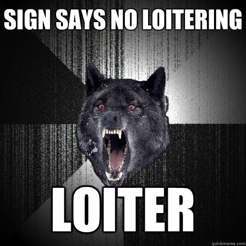 sign says no loitering LOITER  Insanity Wolf