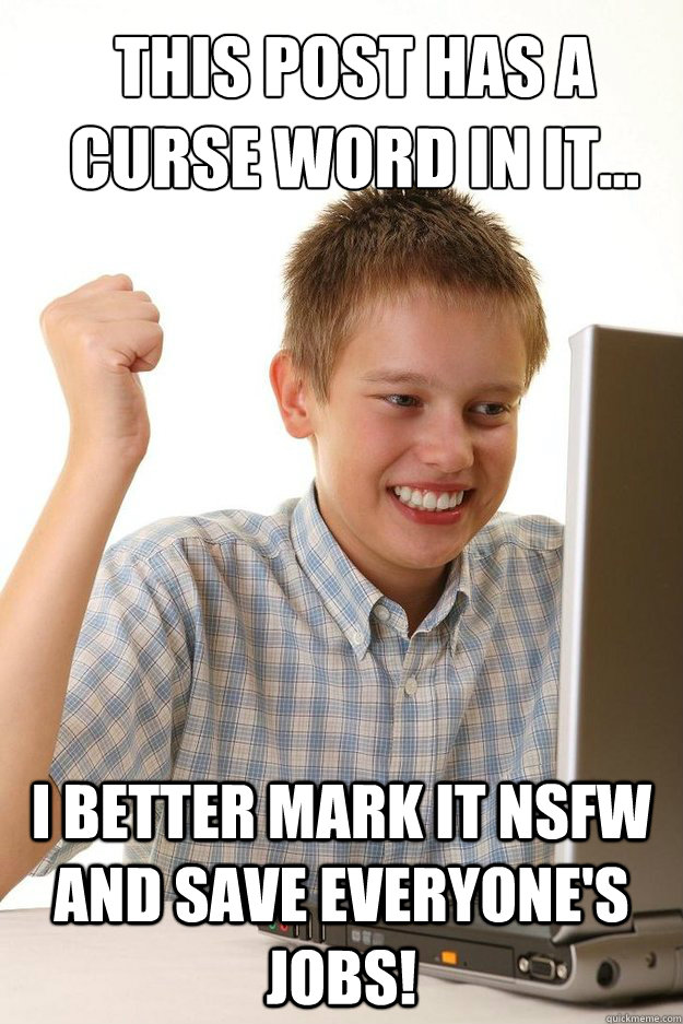 this post has a curse word in it... I Better mark it NSFW and save everyone's jobs!  first time internet kid