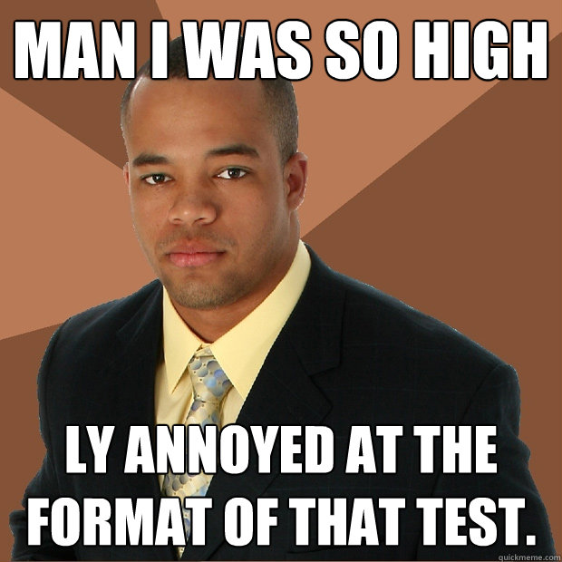 Man I was so high ly annoyed at the format of that test.  Successful Black Man