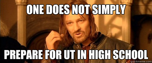 One does not simply prepare for ut in high school  One Does Not Simply