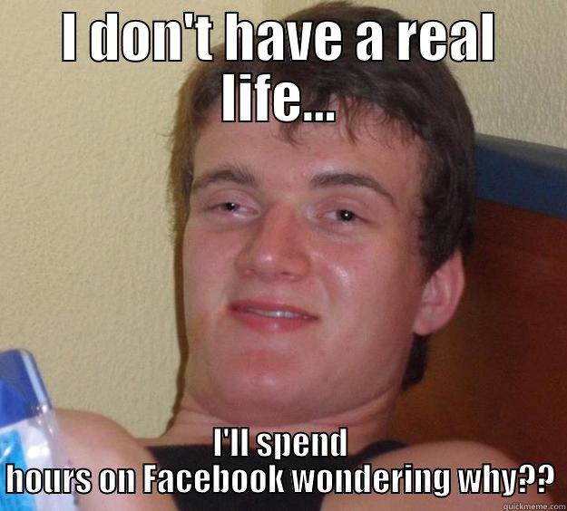 My Life Sucks - I DON'T HAVE A REAL LIFE... I'LL SPEND HOURS ON FACEBOOK WONDERING WHY?? 10 Guy
