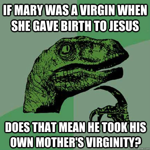If mary was a virgin when she gave birth to jesus does that mean he took his own mother's virginity?  Philosoraptor