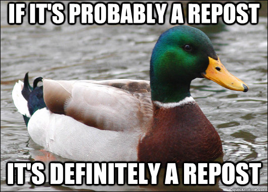 if it's probably a repost it's definitely a repost  Actual Advice Mallard