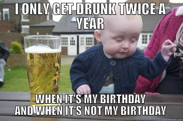 drunk baby birthday - I ONLY GET DRUNK TWICE A YEAR WHEN IT'S MY BIRTHDAY AND WHEN IT'S NOT MY BIRTHDAY drunk baby