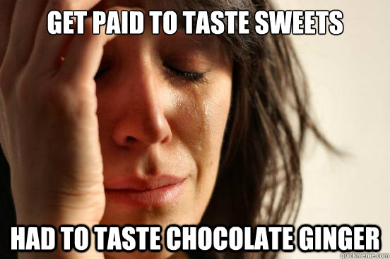 get paid to taste sweets had to taste chocolate ginger  First World Problems