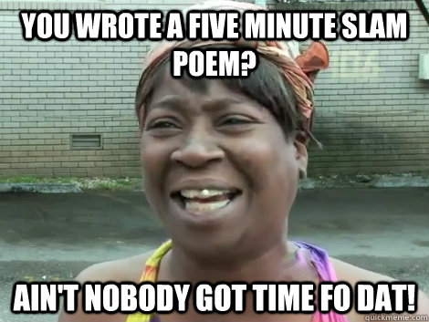 You wrote a five minute slam poem? Ain't Nobody Got Time Fo Dat!   Sweet Brown Bronchitus