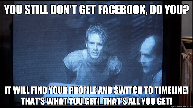 you still don't get facebook, do you? It will find your profile and switch to timeline! that's what you get!  That's all you get!  