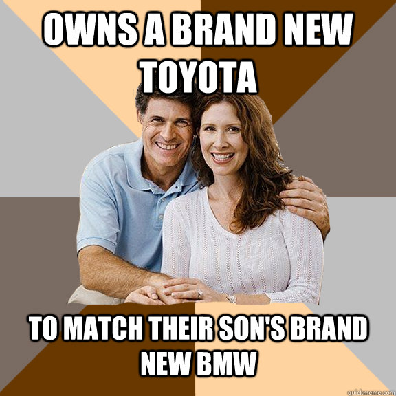 Owns a brand New Toyota to match their son's brand new bmw  Scumbag Parents