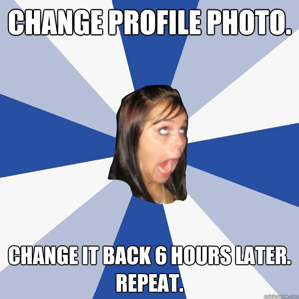 Change Profile Photo. Change it back 6 hours later.
repeat.  Annoying Facebook Girl