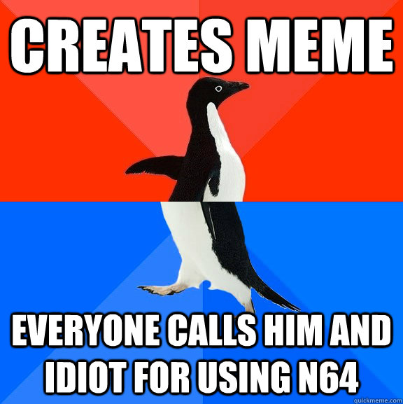 Creates Meme Everyone calls him and idiot for using N64  Socially Awesome Awkward Penguin