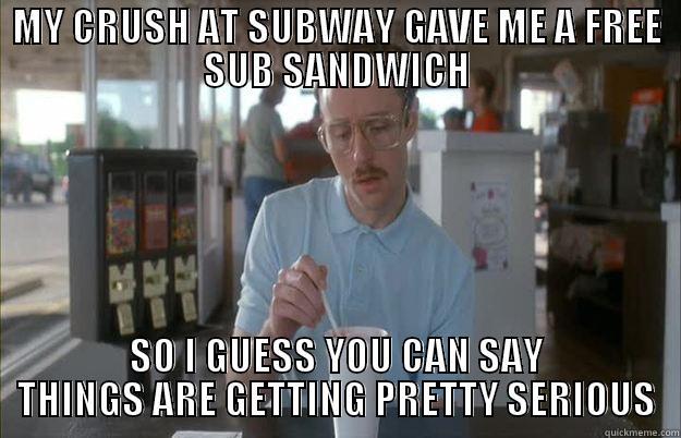 MY CRUSH AT SUBWAY GAVE ME A FREE SUB SANDWICH SO I GUESS YOU CAN SAY THINGS ARE GETTING PRETTY SERIOUS Things are getting pretty serious