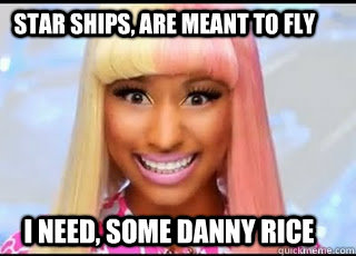 star ships, are meant to fly I need, some Danny Rice  Nicki Minaj