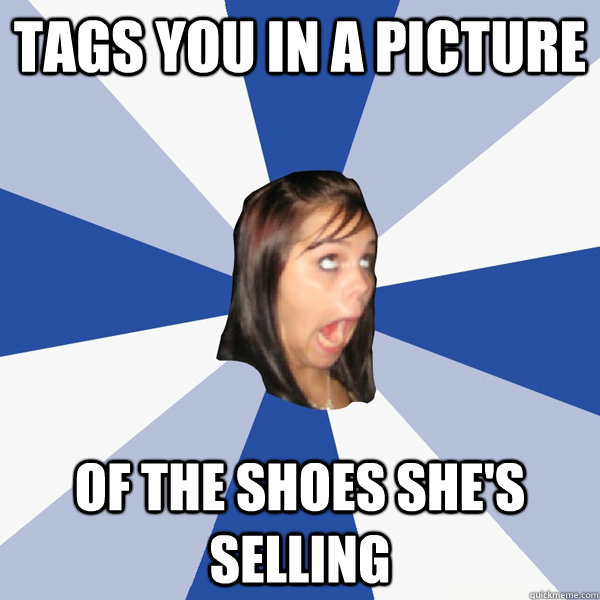 Tags you in a picture of the shoes she's selling  Annoying Facebook Girl