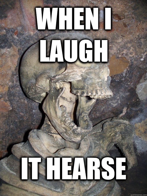 When I laugh It hearse  Fabulous skeleton