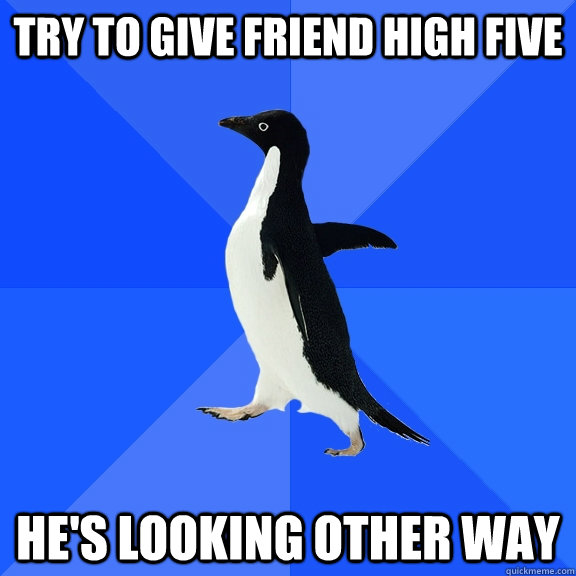 try to give friend high five he's looking other way  Socially Awkward Penguin