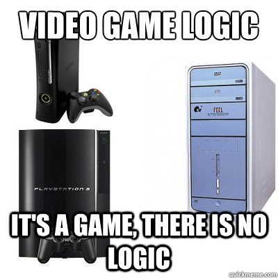 VIDEO GAME LOGIC IT'S A GAME, THERE IS NO LOGIC  Video Game Logic