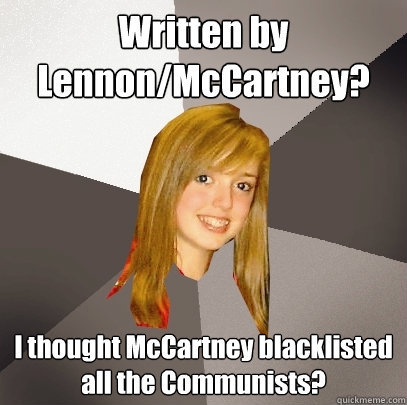 Written by Lennon/McCartney? I thought McCartney blacklisted all the Communists?  Musically Oblivious 8th Grader