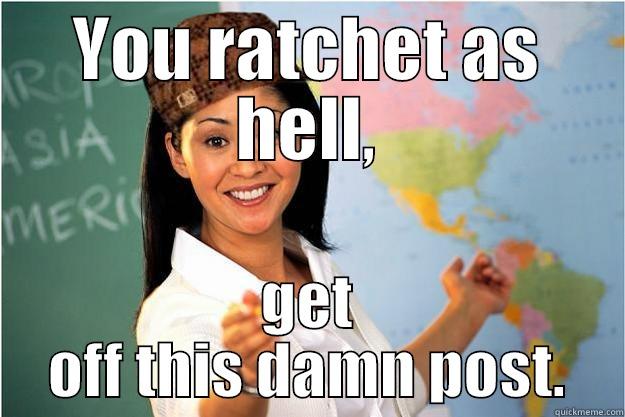 rachet school - YOU RATCHET AS HELL, GET OFF THIS DAMN POST. Scumbag Teacher