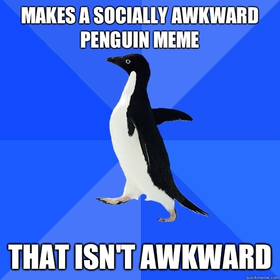 Makes a Socially Awkward Penguin meme That isn't awkward  Socially Awkward Penguin