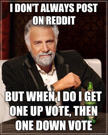 I don't always post on reddit But when I do I get one up vote, then one down vote  The Most Interesting Man In The World