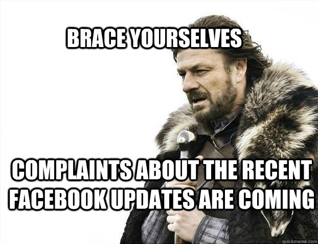 BRACE YOURSELves complaints about the recent facebook updates are coming  BRACE YOURSELF SOLO QUEUE