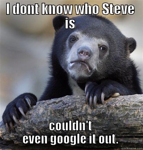 I DONT KNOW WHO STEVE IS COULDN'T EVEN GOOGLE IT OUT. Confession Bear