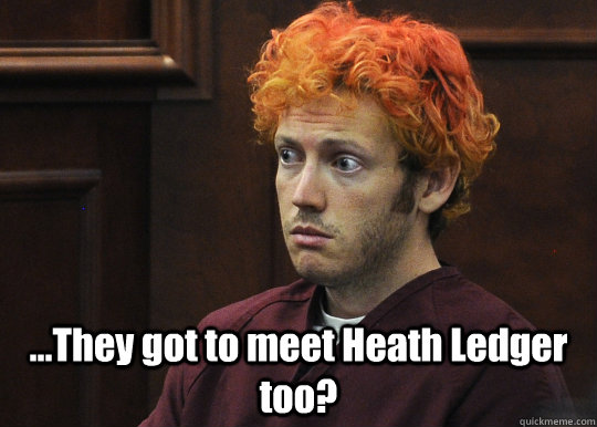  ...They got to meet Heath Ledger too?  James Holmes