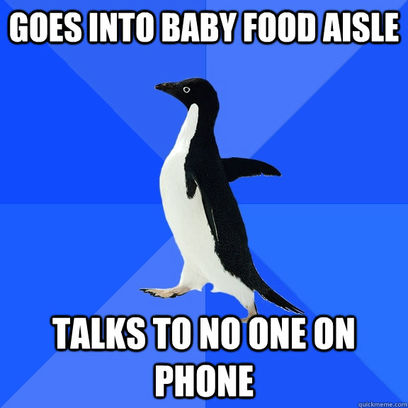 goes into baby food aisle talks to no one on phone  Socially Awkward Penguin