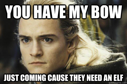 you have my bow just coming cause they need an elf - you have my bow just coming cause they need an elf  Bitchy legolas