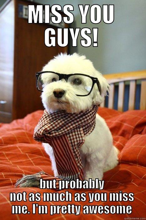 Miss you guys - MISS YOU GUYS! BUT PROBABLY NOT AS MUCH AS YOU MISS ME. I'M PRETTY AWESOME Hipster Dog