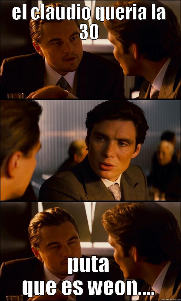 EL CLAUDIO QUERIA LA 30 PUTA QUE ES WEON.... Inception