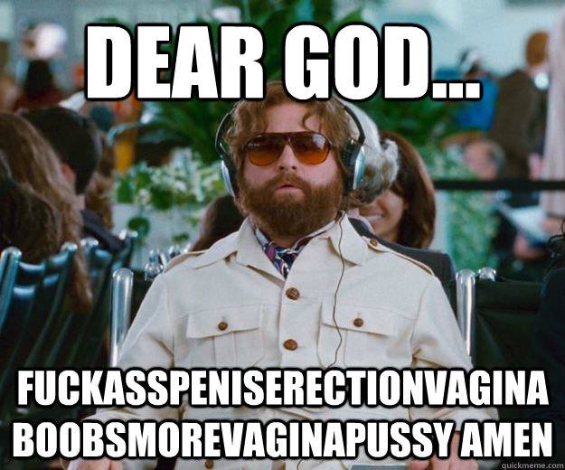 Dear God... Fuckasspeniserectionvaginaboobsmorevaginapussy amen  Words of Wisdom
