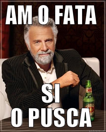 AM O FATA SI O PUSCA The Most Interesting Man In The World