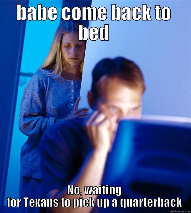 BABE COME BACK TO BED NO, WAITING FOR TEXANS TO PICK UP A QUARTERBACK Redditors Wife