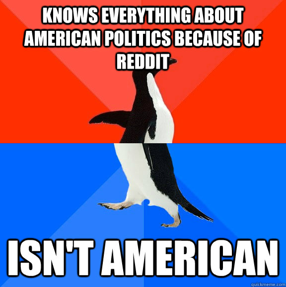 Knows everything about American politics because of Reddit isn't American  Socially Awesome Awkward Penguin