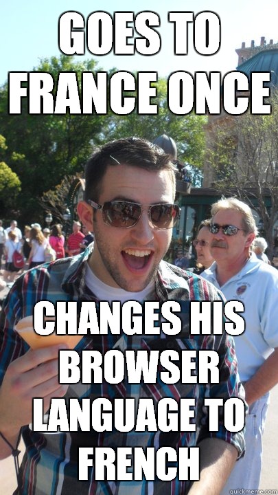 Goes to France once Changes his browser language to French - Goes to France once Changes his browser language to French  American Tourist