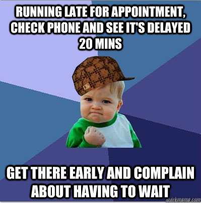 Running late for appointment, check phone and see it's delayed 20 mins Get there early and complain about having to wait  scumbag success kid