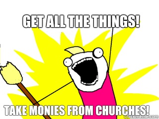Get all the things! Take monies from churches!  All The Things
